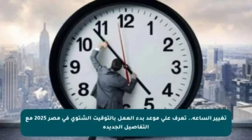 تغيير الساعة.. تعرف على موعد بدء العمل بالتوقيت الشتوي في مصر 2025 مع التفاصيل الجديدة